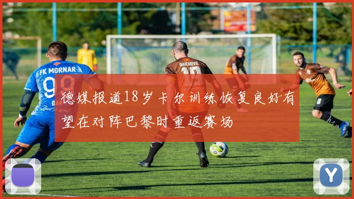 德媒报道18岁卡尔训练恢复良好有望在对阵巴黎时重返赛场