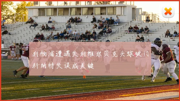 利物浦遭遇失利维尔贝克头球破门科纳特失误成关键