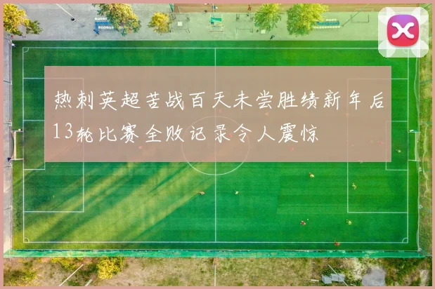 热刺英超苦战百天未尝胜绩新年后13轮比赛全败记录令人震惊