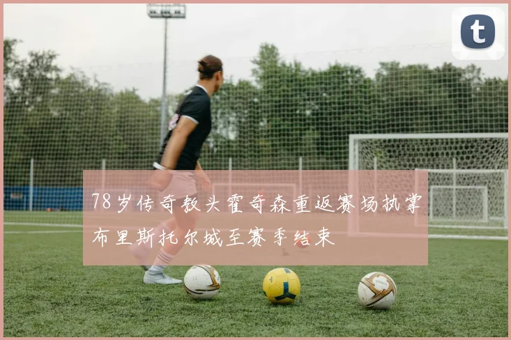 78岁传奇教头霍奇森重返赛场执掌布里斯托尔城至赛季结束