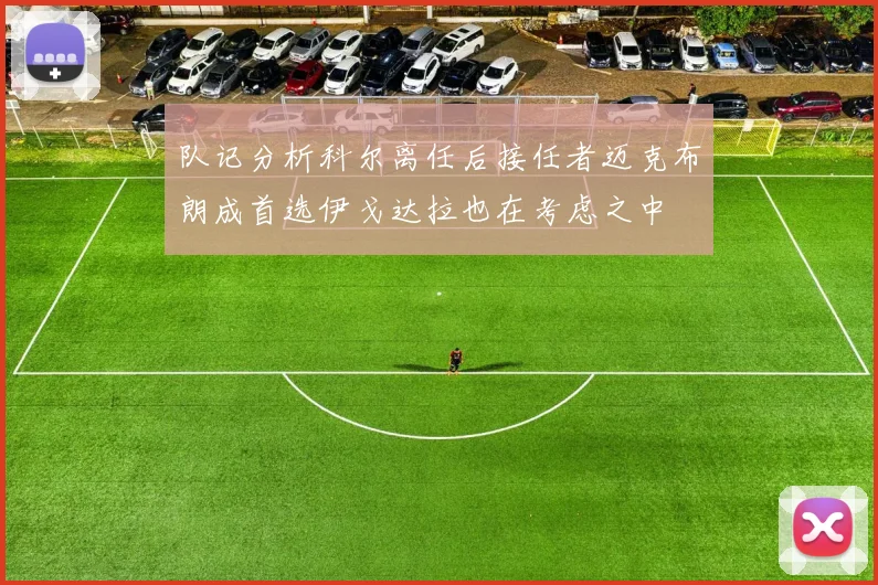 队记分析科尔离任后接任者迈克布朗成首选伊戈达拉也在考虑之中
