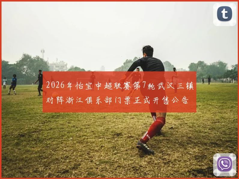 2026年怡宝中超联赛第7轮武汉三镇对阵浙江俱乐部门票正式开售公告