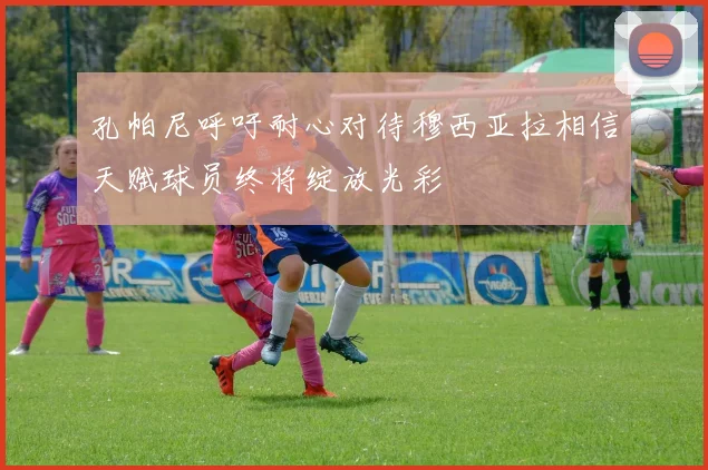 孔帕尼呼吁耐心对待穆西亚拉相信天赋球员终将绽放光彩