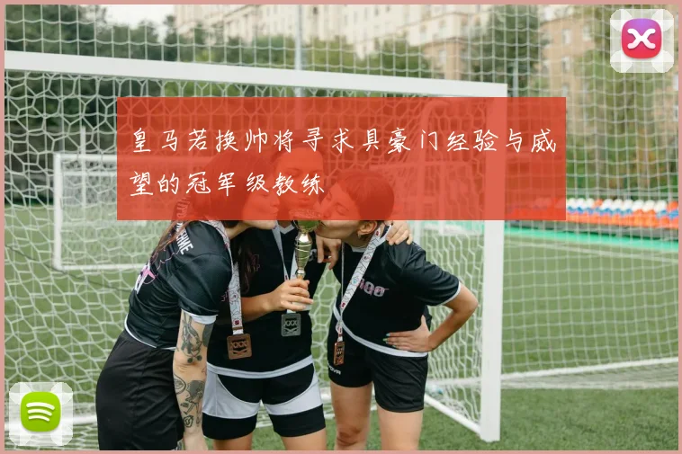 皇马若换帅将寻求具豪门经验与威望的冠军级教练