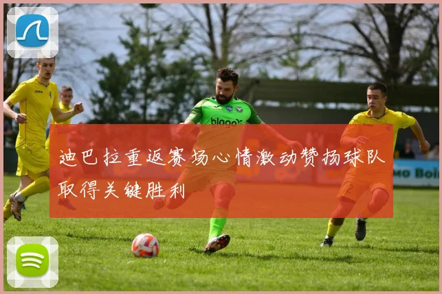 迪巴拉重返赛场心情激动赞扬球队取得关键胜利