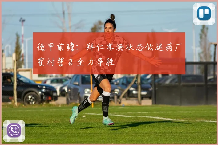 德甲前瞻：拜仁客场状态低迷药厂霍村誓言全力争胜