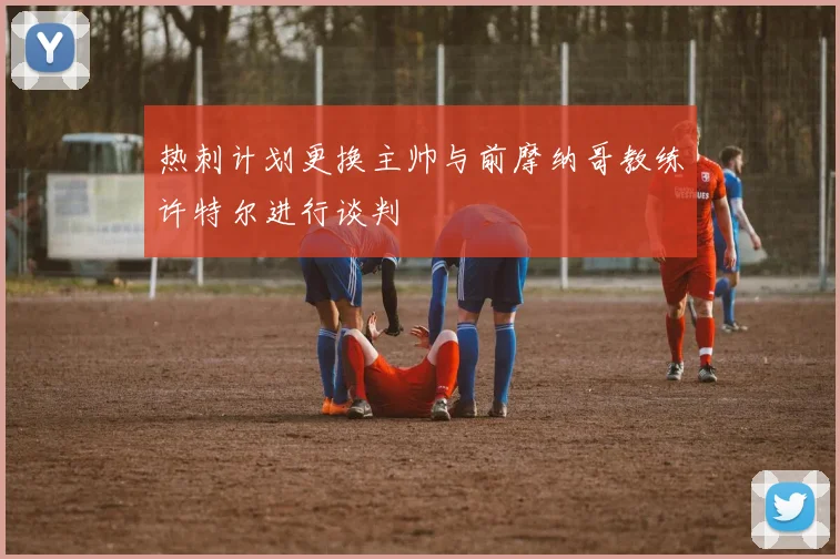 热刺计划更换主帅与前摩纳哥教练许特尔进行谈判